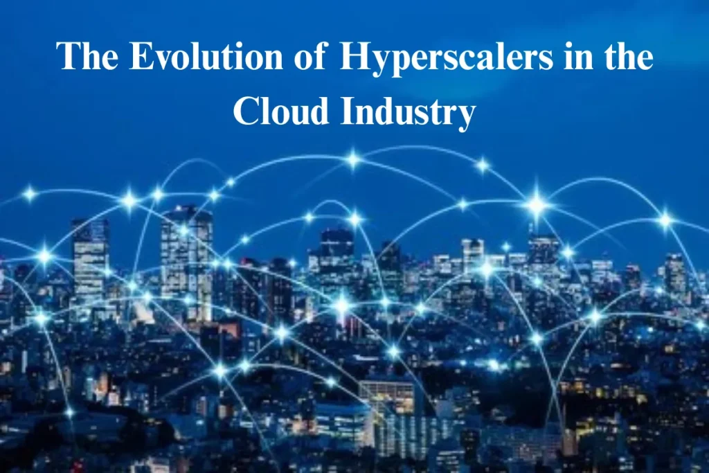 The evolution of hyperscalers in the cloud industry, highlighting the growth of cloud infrastructure and the key players shaping the cloud computing landscape.